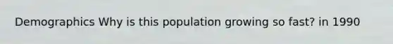 Demographics Why is this population growing so fast? in 1990