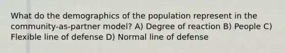 What do the demographics of the population represent in the community-as-partner model? A) Degree of reaction B) People C) Flexible line of defense D) Normal line of defense