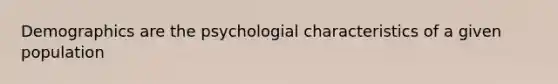 Demographics are the psychologial characteristics of a given population