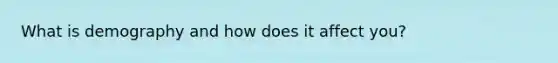 What is demography and how does it affect you?