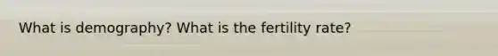 What is demography? What is the fertility rate?