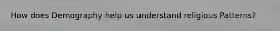How does Demography help us understand religious Patterns?