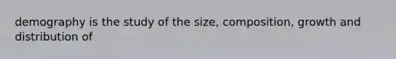 demography is the study of the size, composition, growth and distribution of