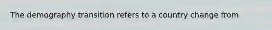 The demography transition refers to a country change from