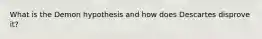 What is the Demon hypothesis and how does Descartes disprove it?