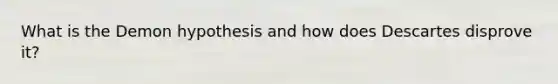 What is the Demon hypothesis and how does Descartes disprove it?