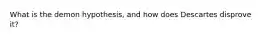 What is the demon hypothesis, and how does Descartes disprove it?