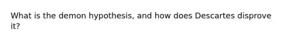 What is the demon hypothesis, and how does Descartes disprove it?