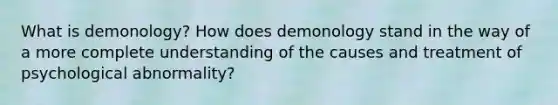 What is demonology? How does demonology stand in the way of a more complete understanding of the causes and treatment of psychological abnormality?