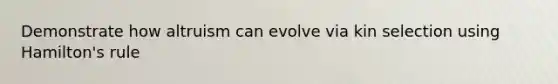 Demonstrate how altruism can evolve via kin selection using Hamilton's rule