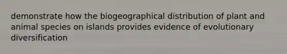 demonstrate how the biogeographical distribution of plant and animal species on islands provides evidence of evolutionary diversification