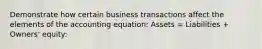 Demonstrate how certain business transactions affect the elements of the accounting equation: Assets = Liabilities + Owners' equity: