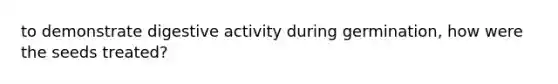 to demonstrate digestive activity during germination, how were the seeds treated?