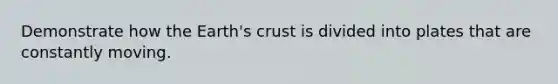 Demonstrate how the Earth's crust is divided into plates that are constantly moving.