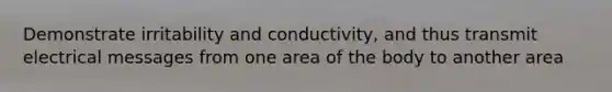 Demonstrate irritability and conductivity, and thus transmit electrical messages from one area of the body to another area