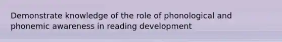 Demonstrate knowledge of the role of phonological and phonemic awareness in reading development