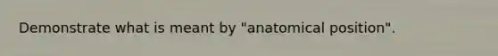 Demonstrate what is meant by "anatomical position".