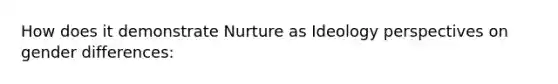 How does it demonstrate Nurture as Ideology perspectives on gender differences: