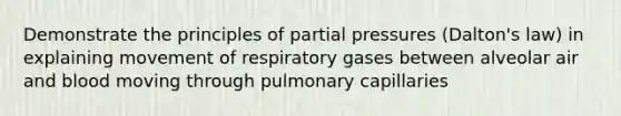 Demonstrate the principles of <a href='https://www.questionai.com/knowledge/kCj28dyU9Z-partial-pressure' class='anchor-knowledge'>partial pressure</a>s (Dalton's law) in explaining movement of respiratory gases between alveolar air and blood moving through pulmonary capillaries