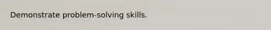 Demonstrate problem-solving skills.