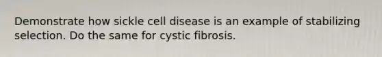 Demonstrate how sickle cell disease is an example of stabilizing selection. Do the same for cystic fibrosis.