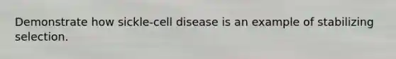 Demonstrate how sickle-cell disease is an example of stabilizing selection.