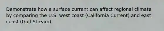 Demonstrate how a surface current can affect regional climate by comparing the U.S. west coast (California Current) and east coast (Gulf Stream).