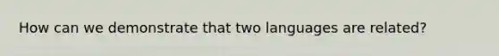 How can we demonstrate that two languages are related?