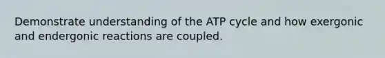 Demonstrate understanding of the ATP cycle and how exergonic and endergonic reactions are coupled.