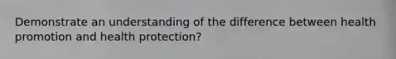 Demonstrate an understanding of the difference between health promotion and health protection?