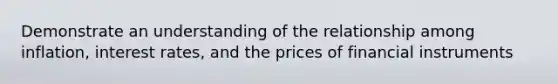 Demonstrate an understanding of the relationship among inflation, interest rates, and the prices of financial instruments