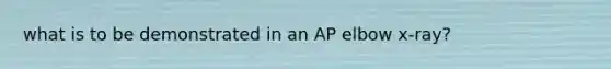 what is to be demonstrated in an AP elbow x-ray?