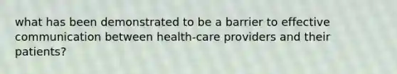 what has been demonstrated to be a barrier to effective communication between health-care providers and their patients?