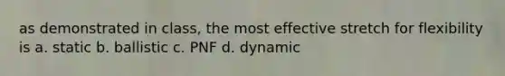 as demonstrated in class, the most effective stretch for flexibility is a. static b. ballistic c. PNF d. dynamic