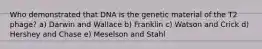 Who demonstrated that DNA is the genetic material of the T2 phage? a) Darwin and Wallace b) Franklin c) Watson and Crick d) Hershey and Chase e) Meselson and Stahl