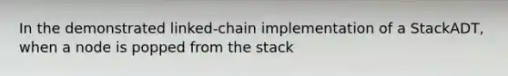 In the demonstrated linked-chain implementation of a StackADT, when a node is popped from the stack