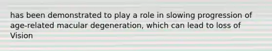 has been demonstrated to play a role in slowing progression of age-related macular degeneration, which can lead to loss of Vision