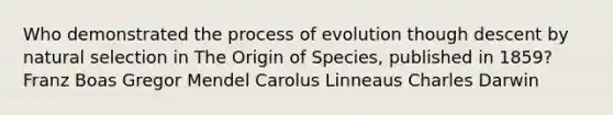 Who demonstrated the process of evolution though descent by <a href='https://www.questionai.com/knowledge/kAcbTwWr3l-natural-selection' class='anchor-knowledge'>natural selection</a> in The Origin of Species, published in 1859? Franz Boas Gregor Mendel Carolus Linneaus <a href='https://www.questionai.com/knowledge/k6zp2N5ba0-charles-darwin' class='anchor-knowledge'>charles darwin</a>