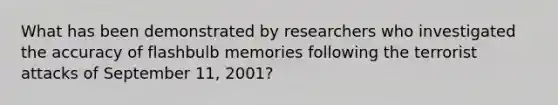 What has been demonstrated by researchers who investigated the accuracy of flashbulb memories following the terrorist attacks of September 11, 2001?