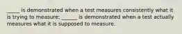 _____ is demonstrated when a test measures consistently what it is trying to measure; ______ is demonstrated when a test actually measures what it is supposed to measure.