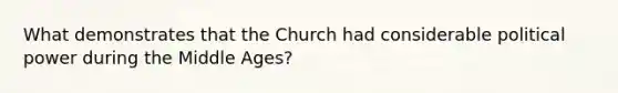 What demonstrates that the Church had considerable political power during the Middle Ages?