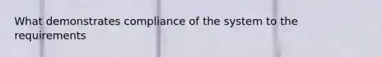 What demonstrates compliance of the system to the requirements