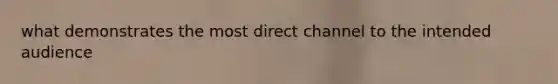 what demonstrates the most direct channel to the intended audience