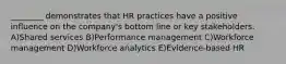 ________ demonstrates that HR practices have a positive influence on the company's bottom line or key stakeholders. A)Shared services B)Performance management C)Workforce management D)Workforce analytics E)Evidence-based HR