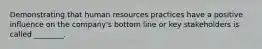 Demonstrating that human resources practices have a positive influence on the company's bottom line or key stakeholders is called ________.