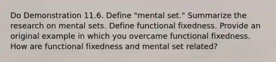 Do Demonstration 11.6. Define "mental set." Summarize the research on mental sets. Define functional fixedness. Provide an original example in which you overcame functional fixedness. How are functional fixedness and mental set related?