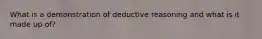 What is a demonstration of deductive reasoning and what is it made up of?