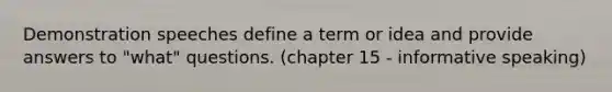 Demonstration speeches define a term or idea and provide answers to "what" questions. (chapter 15 - informative speaking)