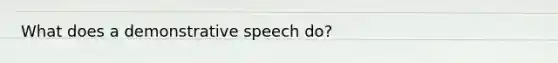 What does a demonstrative speech do?