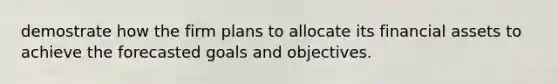 demostrate how the firm plans to allocate its financial assets to achieve the forecasted goals and objectives.